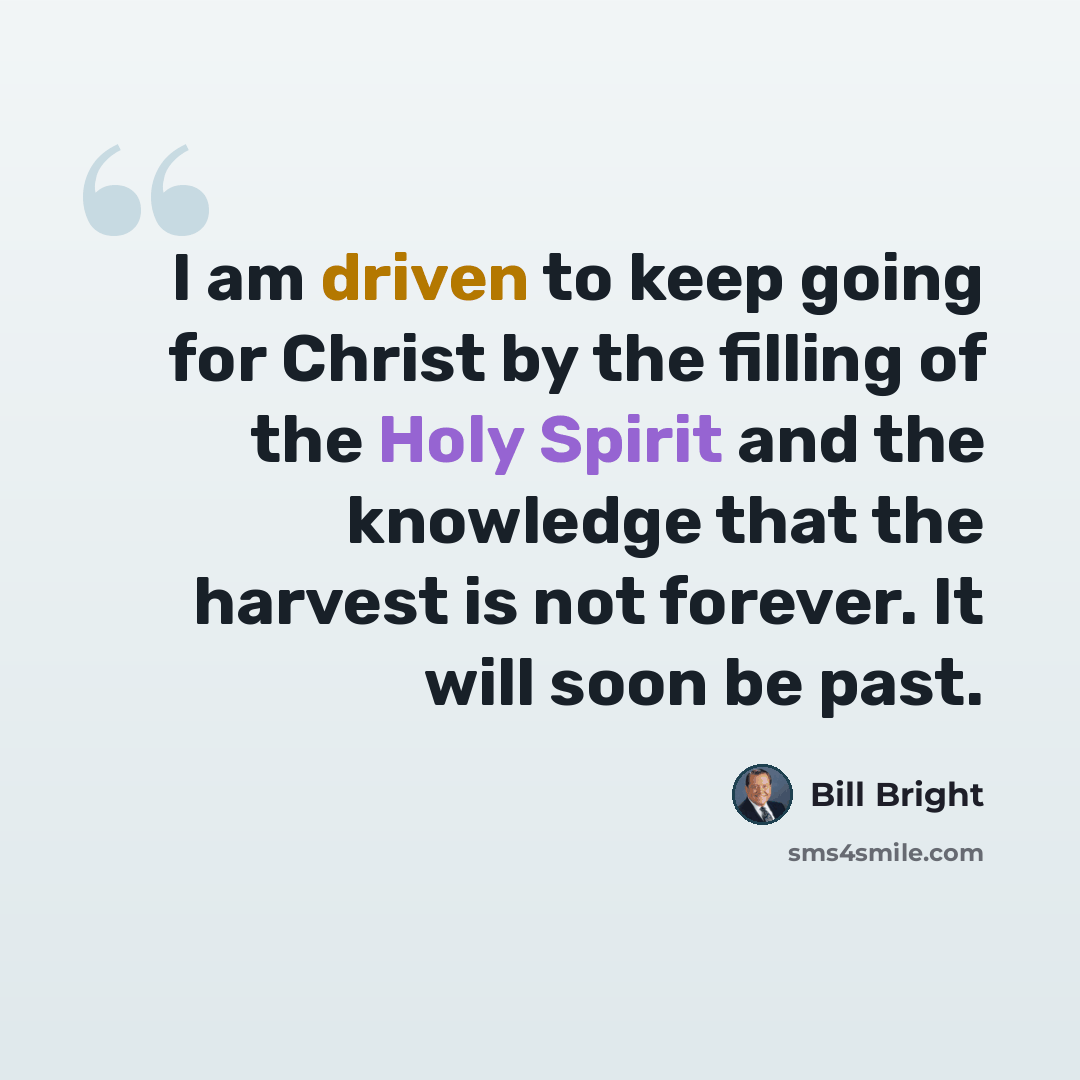 “I am driven to keep going for Christ by the filling of the Holy Spirit and the knowledge that the harvest is not forever. It will soon be past.” quote by Bill Bright