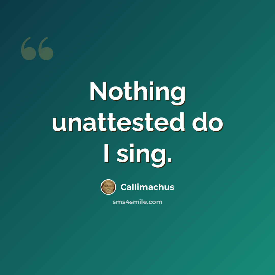 “Nothing unattested do I sing.” quote by Callimachus