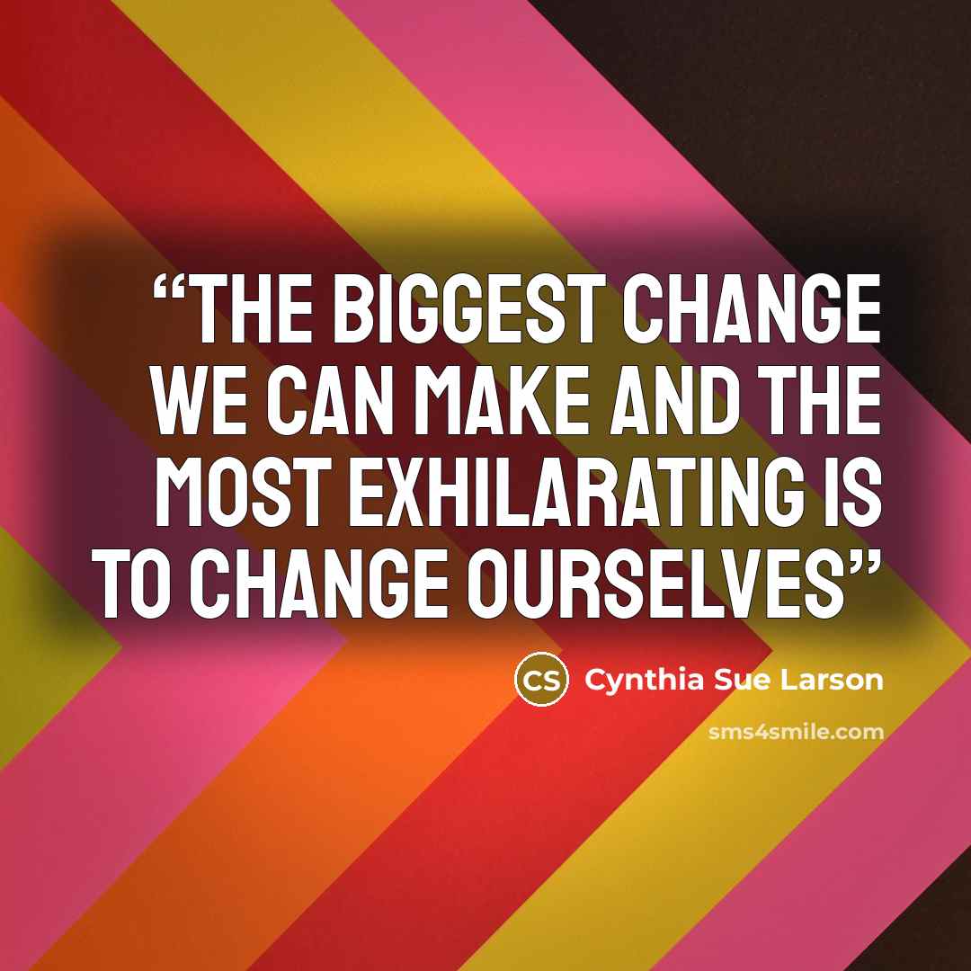 “The biggest change we can make and the most exhilarating is to change ourselves” quote by Cynthia Sue Larson