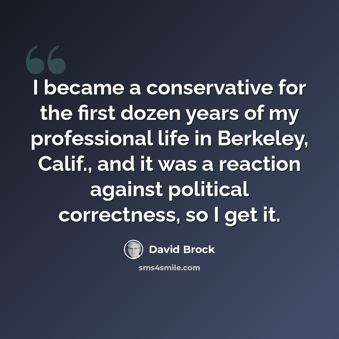“I became a conservative for the first dozen years of my professional life in Berkeley, Calif., and it was a reaction against political correctness, so I get it.” quote by David Brock