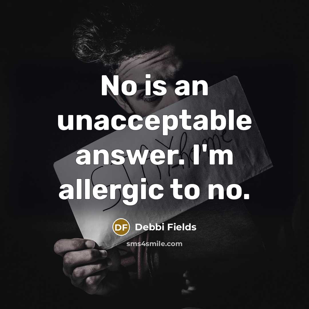 “No is an unacceptable answer. I'm allergic to no.” quote by Debbi Fields