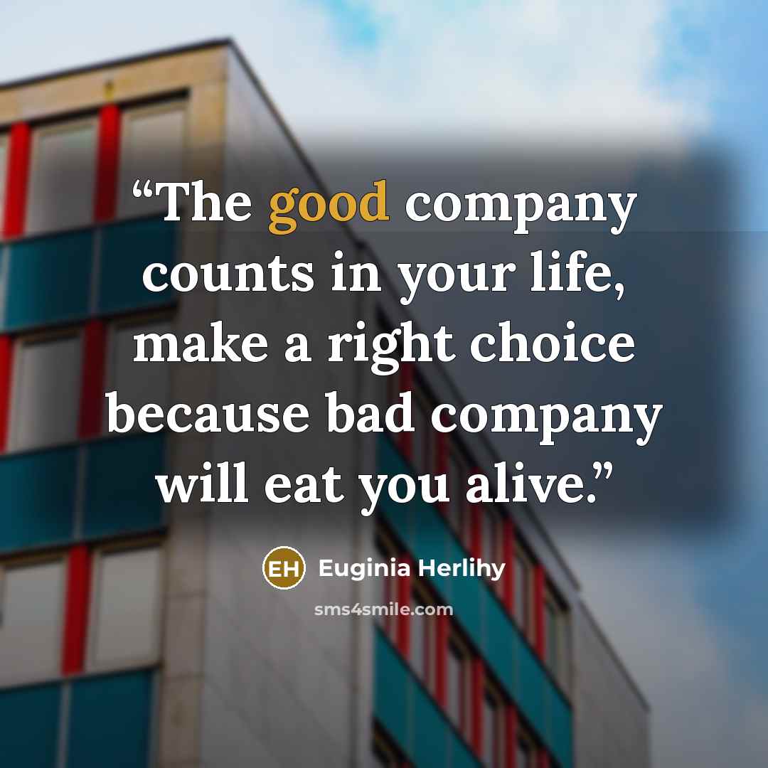 “The good company counts in your life, make a right choice because bad company will eat you alive.” quote by Euginia Herlihy