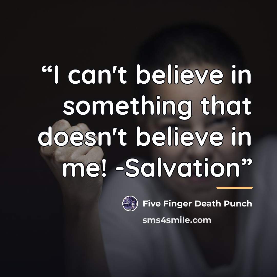 “I can't believe in something that doesn't believe in me! -Salvation” quote by Five Finger Death Punch
