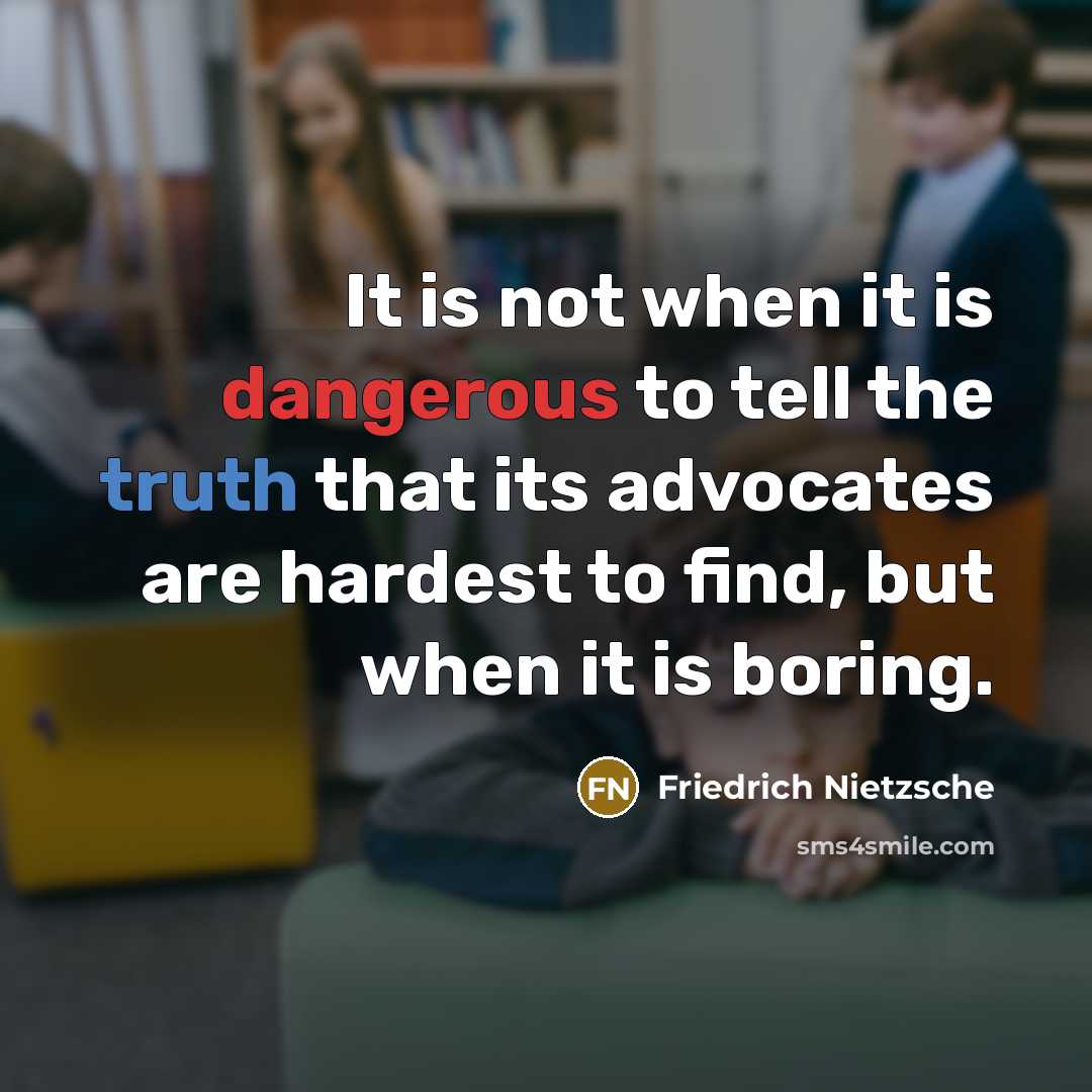 “It is not when it is dangerous to tell the truth that its advocates are hardest to find, but when it is boring.” quote by Friedrich Nietzsche