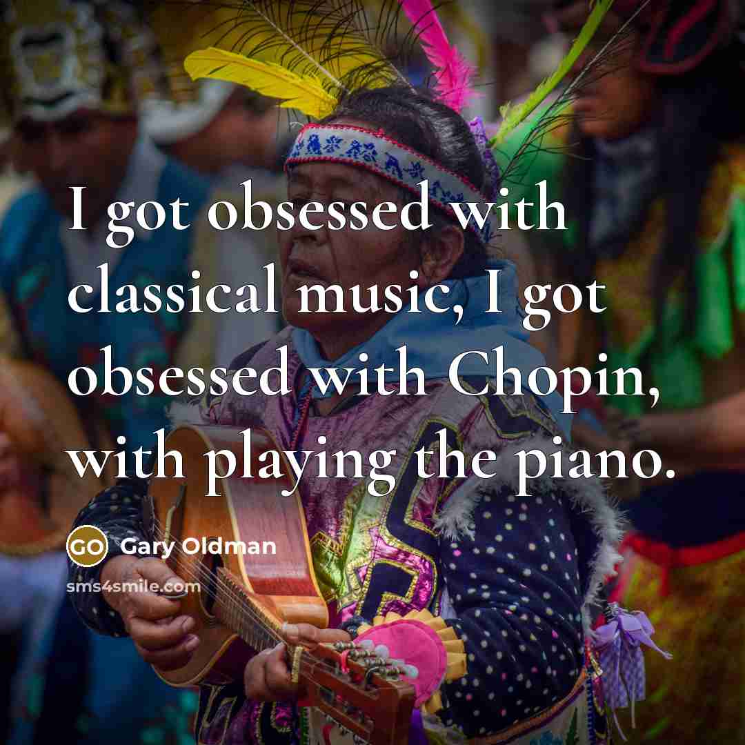 “I got obsessed with classical music, I got obsessed with Chopin, with playing the piano.” quote by Gary Oldman