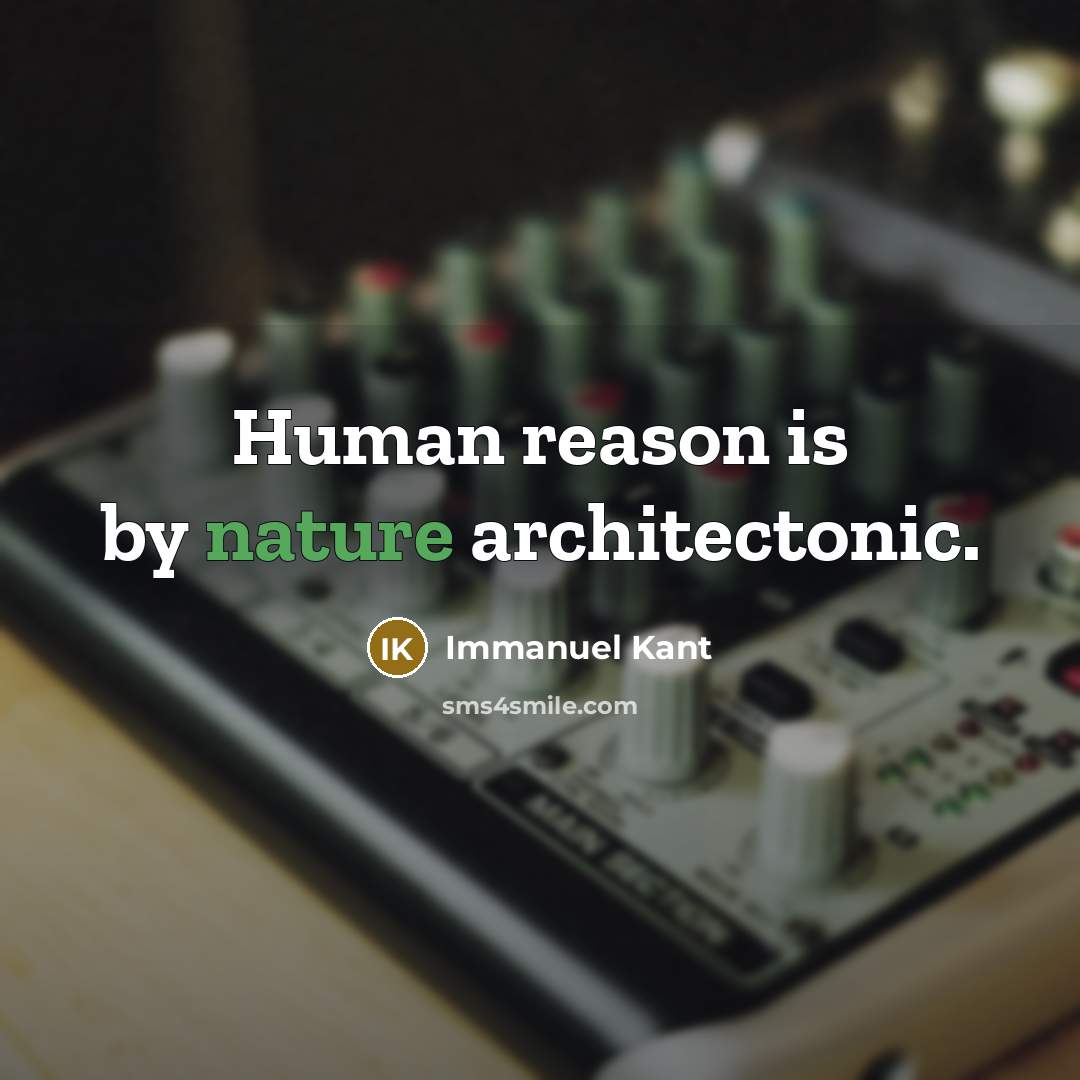 “Human reason is by nature architectonic.” quote by Immanuel Kant