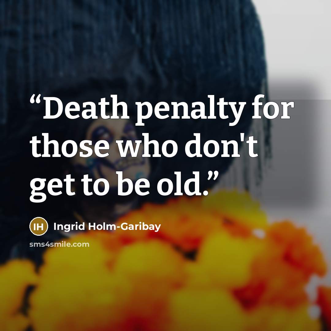 “Death penalty for those who don't get to be old.” quote by Ingrid Holm-Garibay