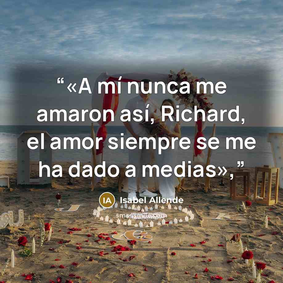 “«A mí nunca me amaron así, Richard, el amor siempre se me ha dado a medias»,” quote by Isabel Allende