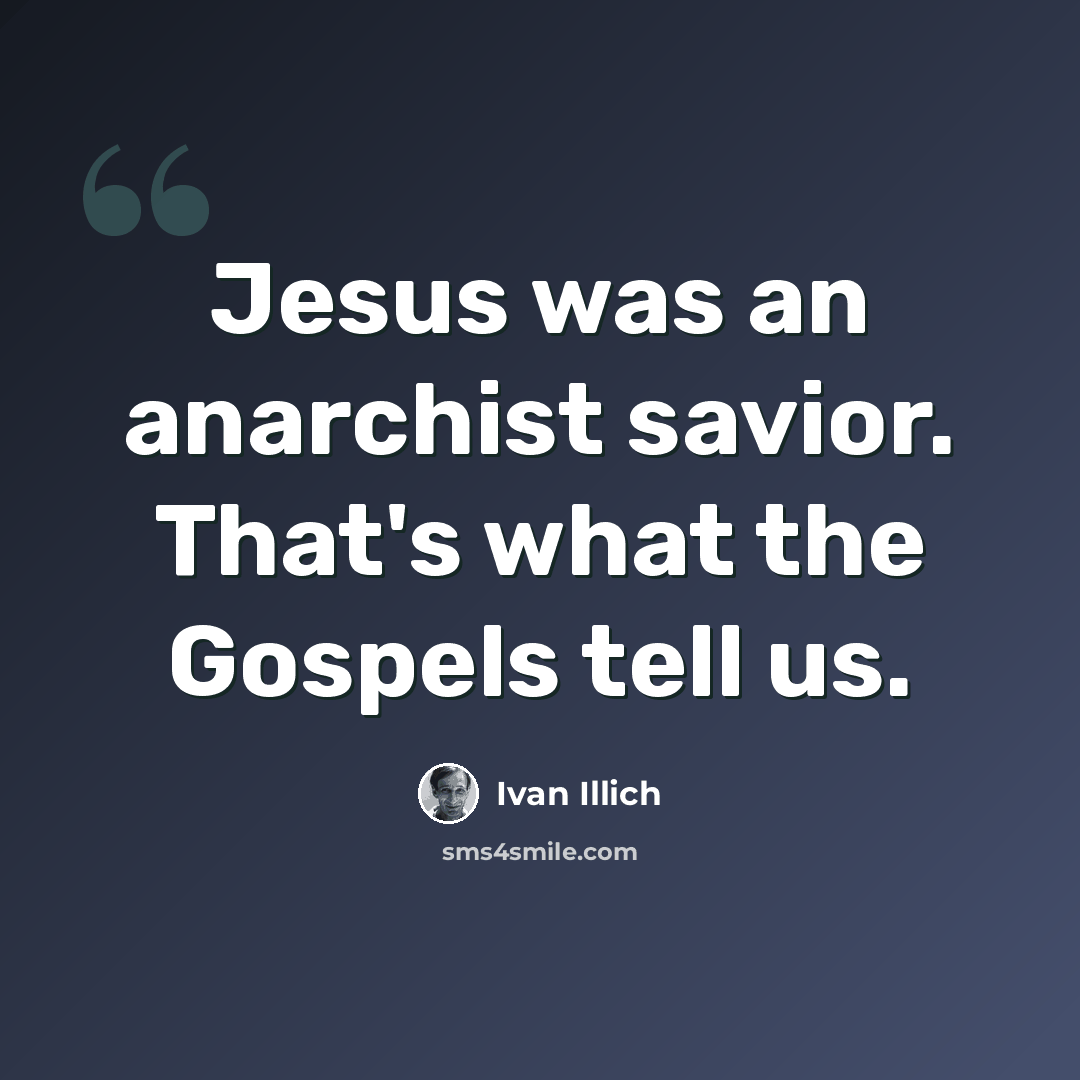 “Jesus was an anarchist savior. That's what the Gospels tell us.” quote by Ivan Illich