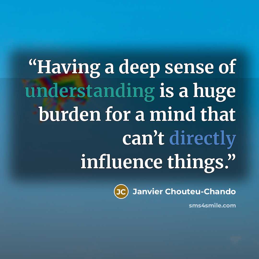 “Having a deep sense of understanding is a huge burden for a mind that can’t directly influence things.” quote by Janvier Chouteu-Chando