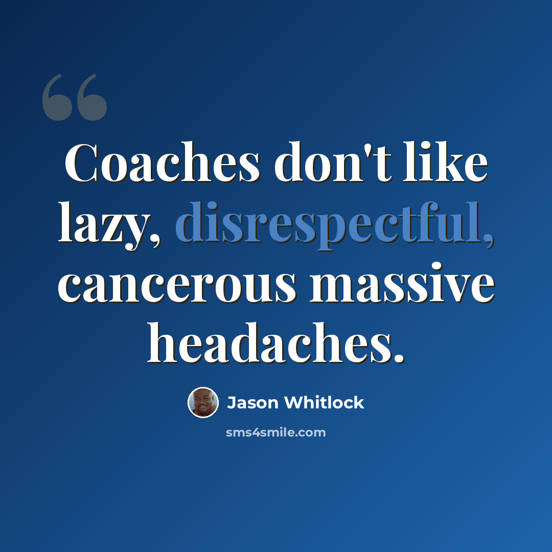“Coaches don't like lazy, disrespectful, cancerous massive headaches.” quote by Jason Whitlock