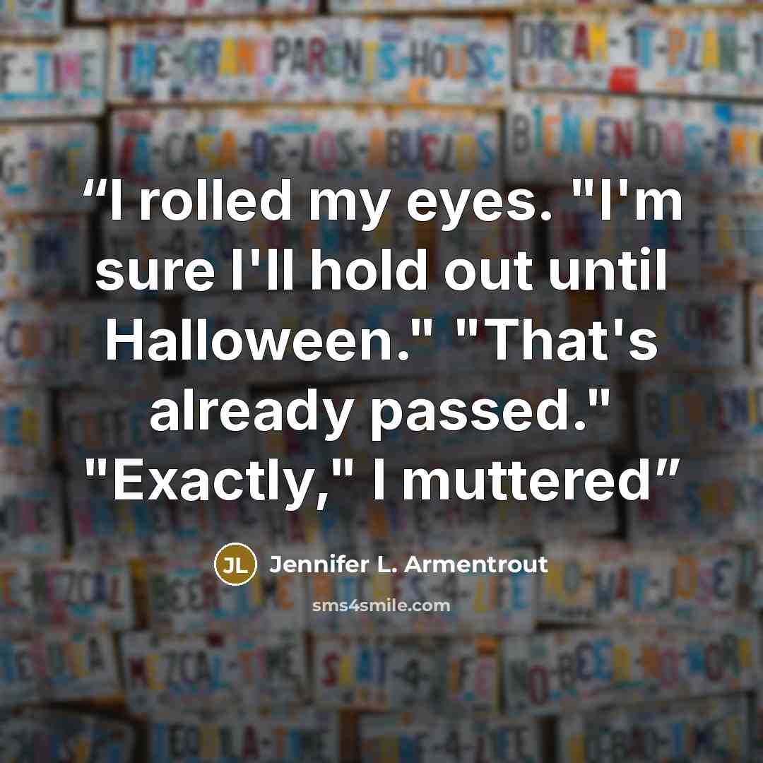 “I rolled my eyes. "I'm sure I'll hold out until Halloween." "That's already passed." "Exactly," I muttered” quote by Jennifer L. Armentrout