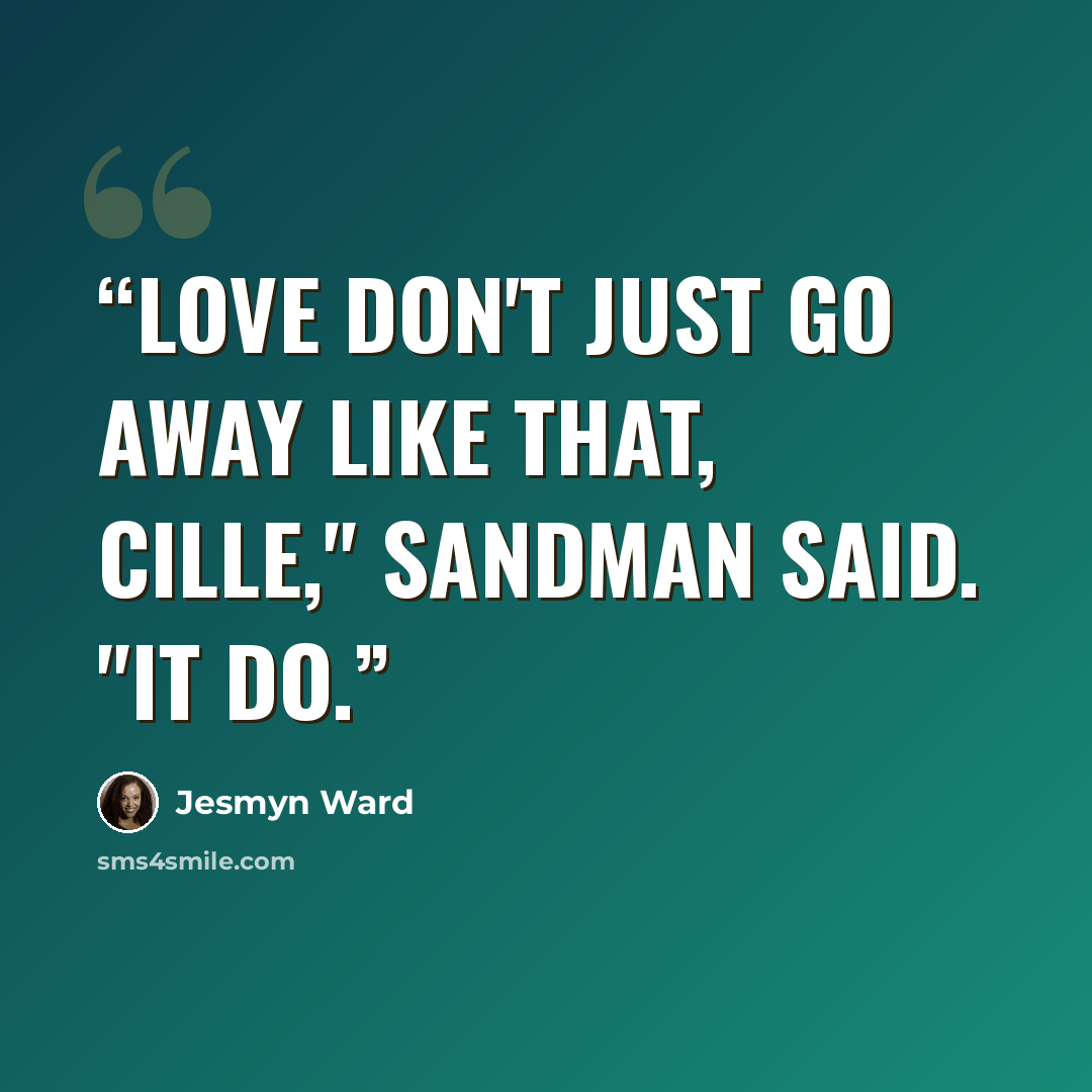 “Love don't just go away like that, Cille," Sandman said. "It do.” quote by Jesmyn Ward