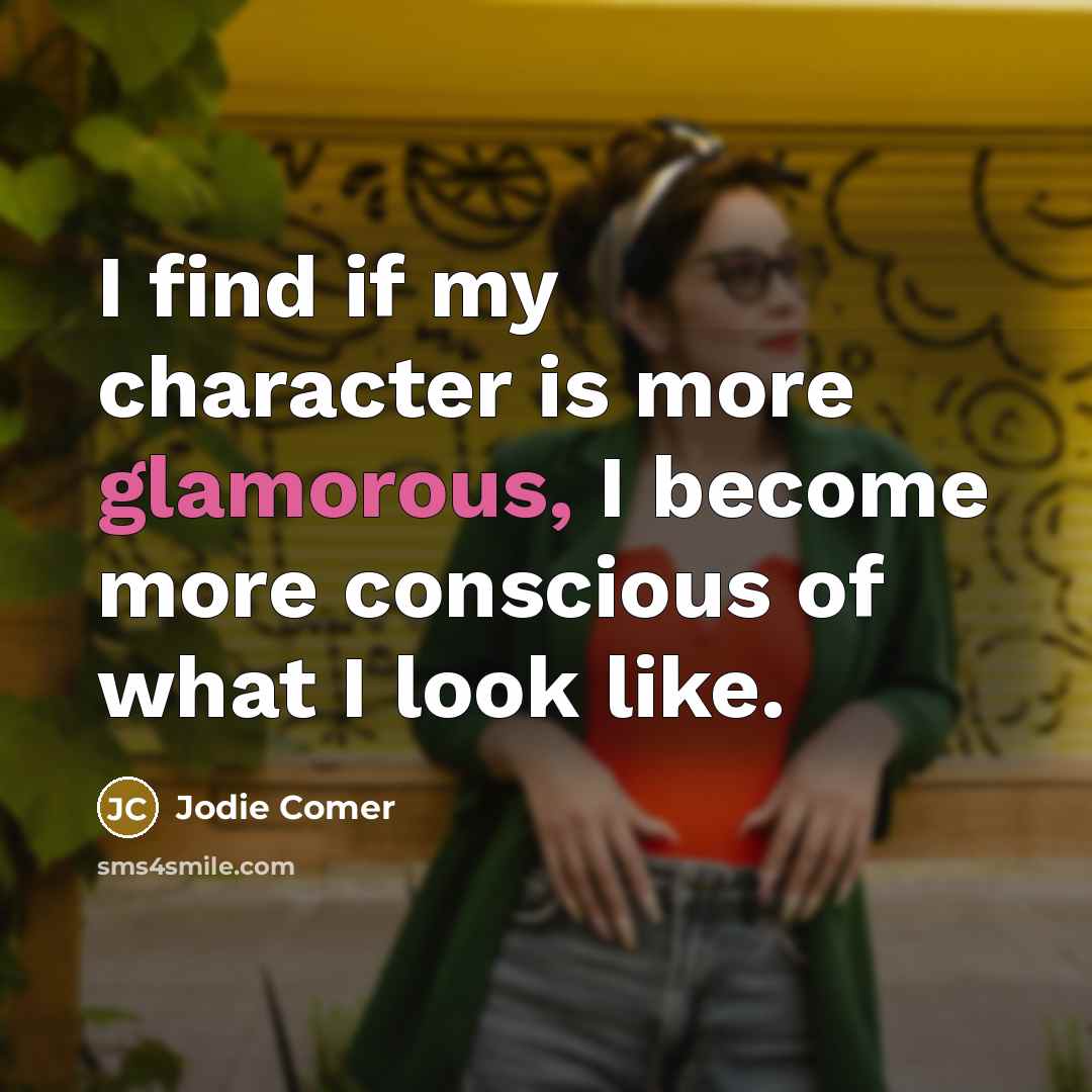 “I find if my character is more glamorous, I become more conscious of what I look like.” quote by Jodie Comer