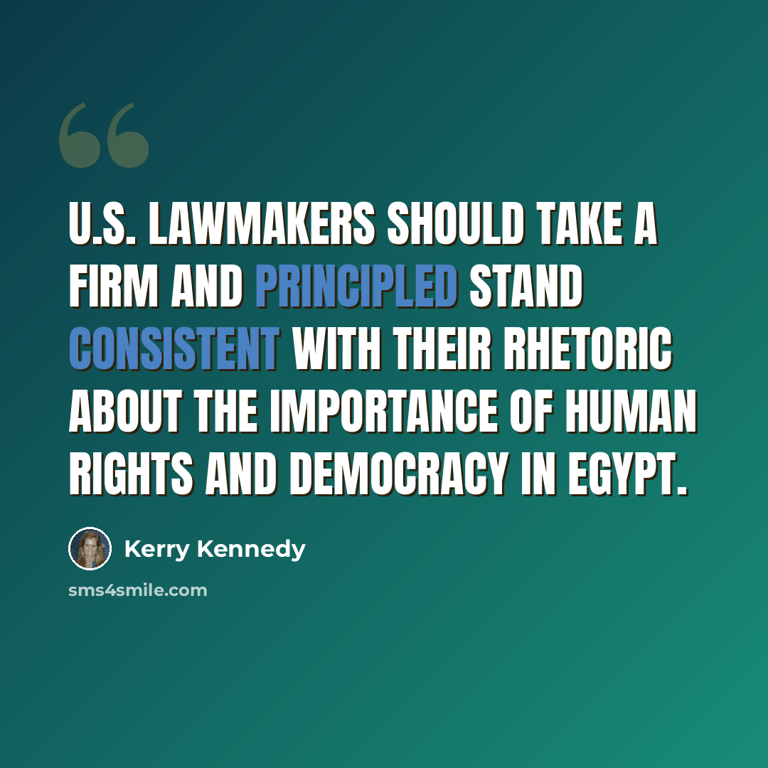 “U.S. lawmakers should take a firm and principled stand consistent with their rhetoric about the importance of human rights and democracy in Egypt.” quote by Kerry Kennedy