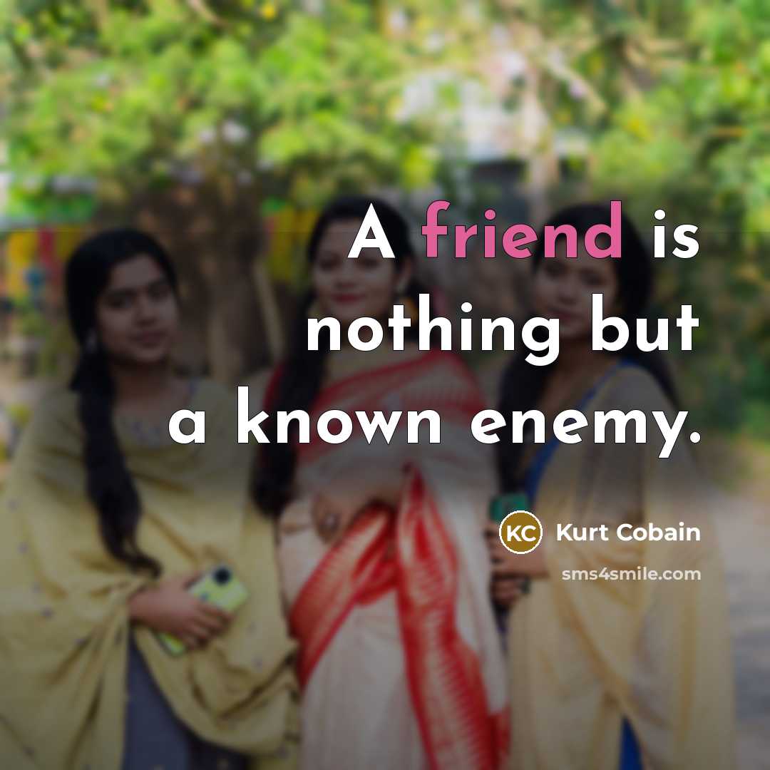 “A friend is nothing but a known enemy.” quote by Kurt Cobain