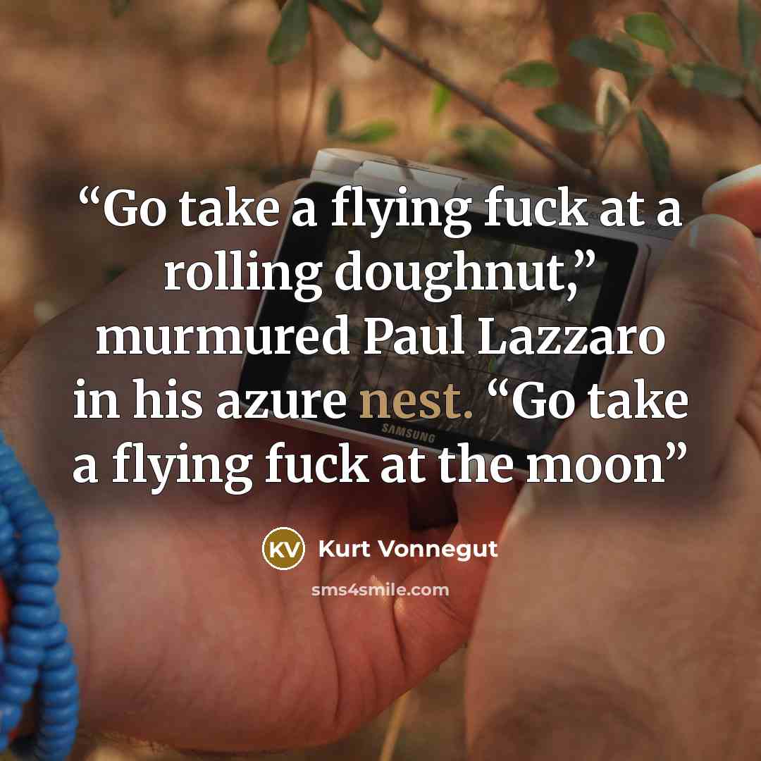 “Go take a flying fuck at a rolling doughnut,” murmured Paul Lazzaro in his azure nest. “Go take a flying fuck at the moon” quote by Kurt Vonnegut
