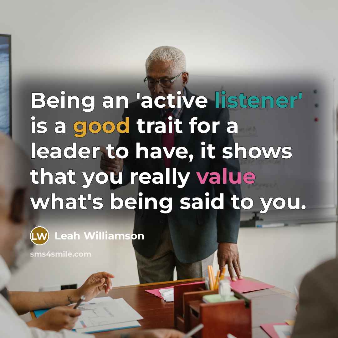 “Being an 'active listener' is a good trait for a leader to have, it shows that you really value what's being said to you.” quote by Leah Williamson