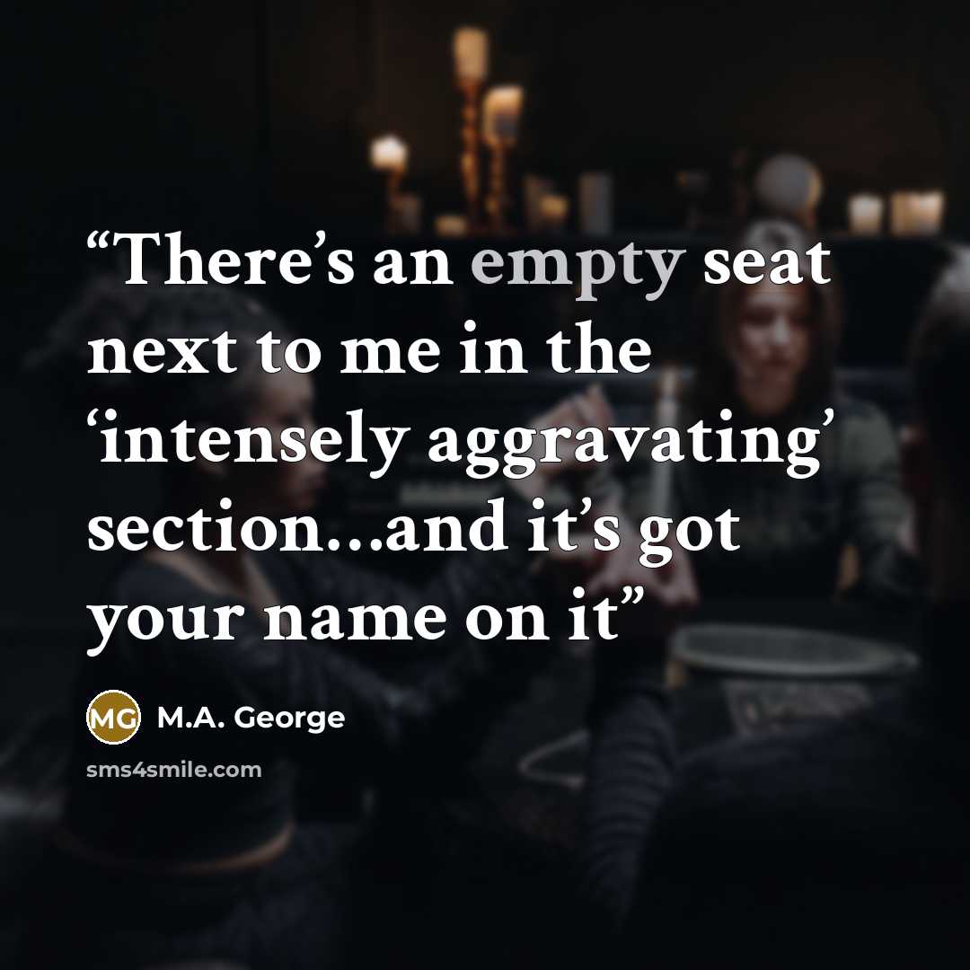 “There’s an empty seat next to me in the ‘intensely aggravating’ section…and it’s got your name on it” quote by M.A. George