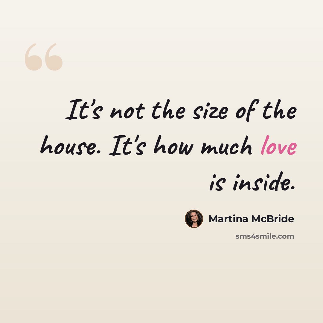 “It's not the size of the house. It's how much love is inside.” quote by Martina McBride