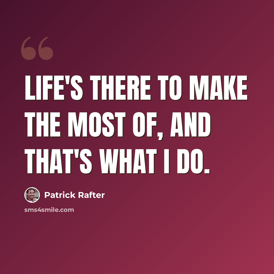 “Life's there to make the most of, and that's what I do.” quote by Patrick Rafter