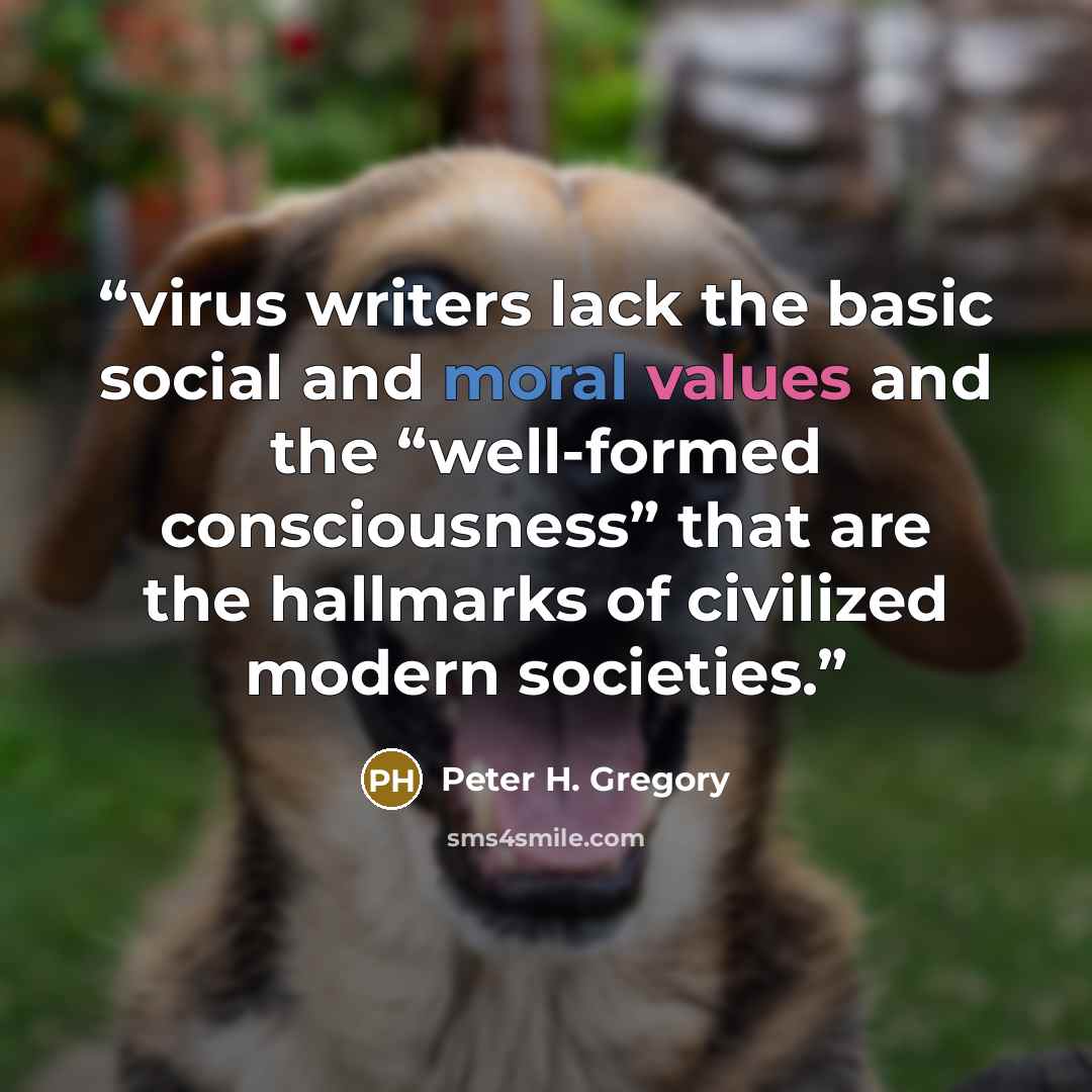 “virus writers lack the basic social and moral values and the “well-formed consciousness” that are the hallmarks of civilized modern societies.” quote by Peter H. Gregory