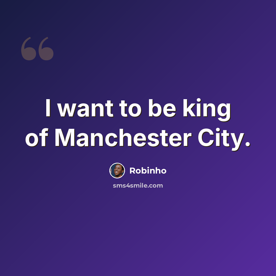“I want to be king of Manchester City.” quote by Robinho