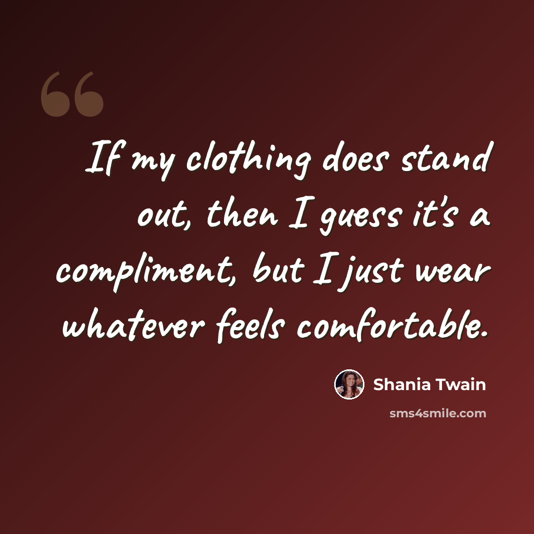 “If my clothing does stand out, then I guess it's a compliment, but I just wear whatever feels comfortable.” quote by Shania Twain