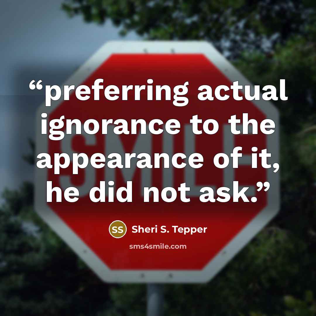 “preferring actual ignorance to the appearance of it, he did not ask.” quote by Sheri S. Tepper