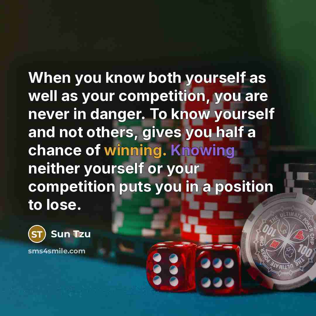 “When you know both yourself as well as your competition, you are never in danger. To know yourself and not others, gives you half a chance of winning. Knowing neither yourself or your competition puts you in a position to lose.” quote by Sun Tzu