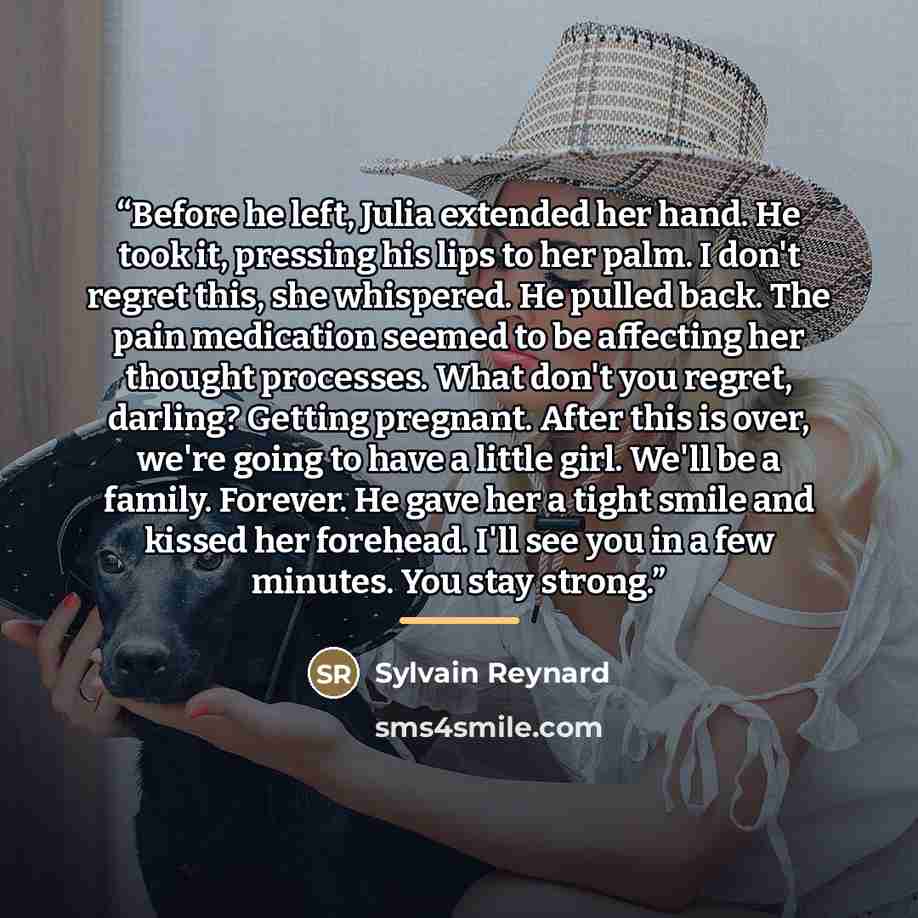 “Before he left, Julia extended her hand. He took it, pressing his lips to her palm. I don't regret this, she whispered. He pulled back. The pain medication seemed to be affecting her thought processes. What don't you regret, darling? Getting pregnant. After this is over, we're going to have a…” quote by Sylvain Reynard