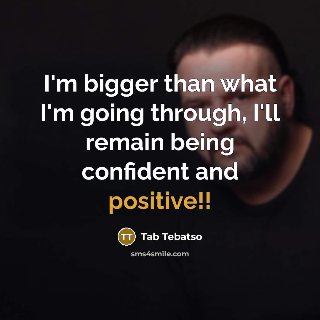 “I'm bigger than what I'm going through, I'll remain being confident and positive!!” quote by Tab Tebatso