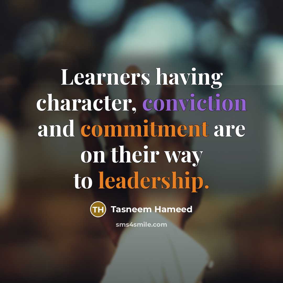 “Learners having character, conviction and commitment are on their way to leadership.” quote by Tasneem Hameed