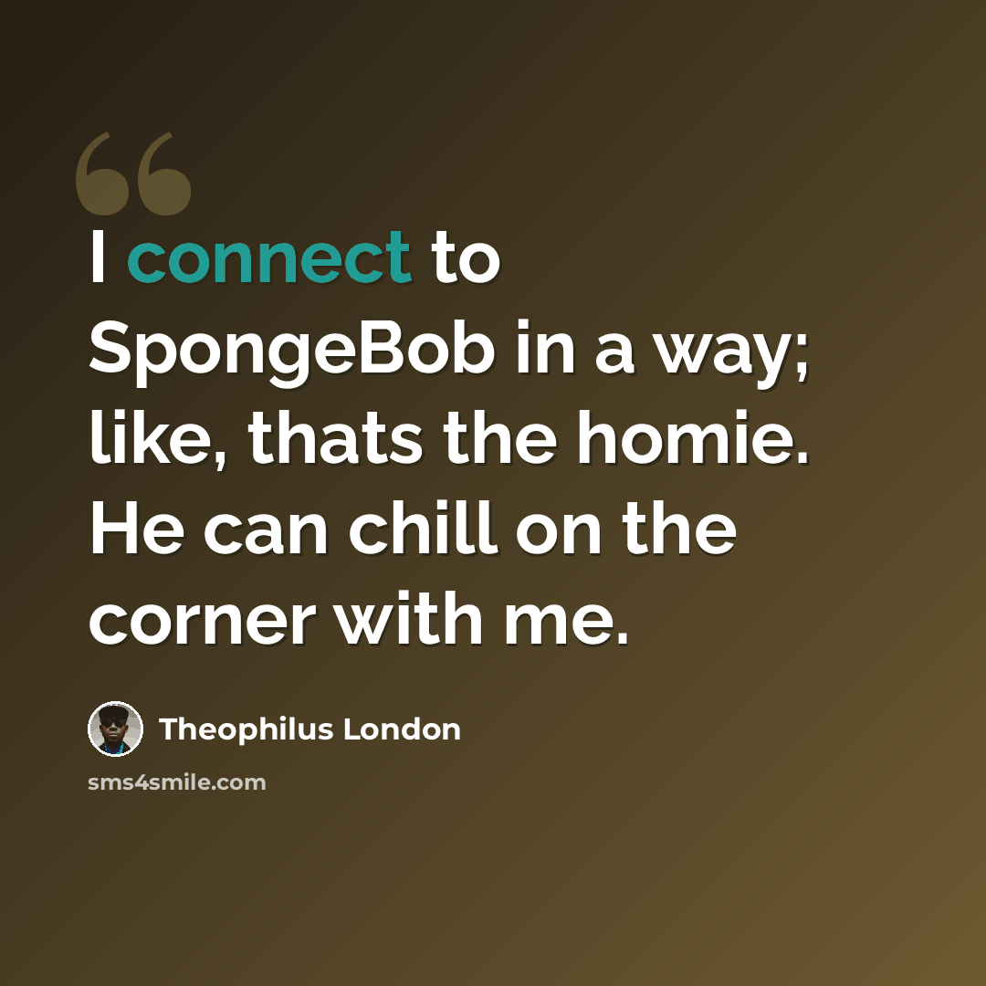 “I connect to SpongeBob in a way; like, thats the homie. He can chill on the corner with me.” quote by Theophilus London