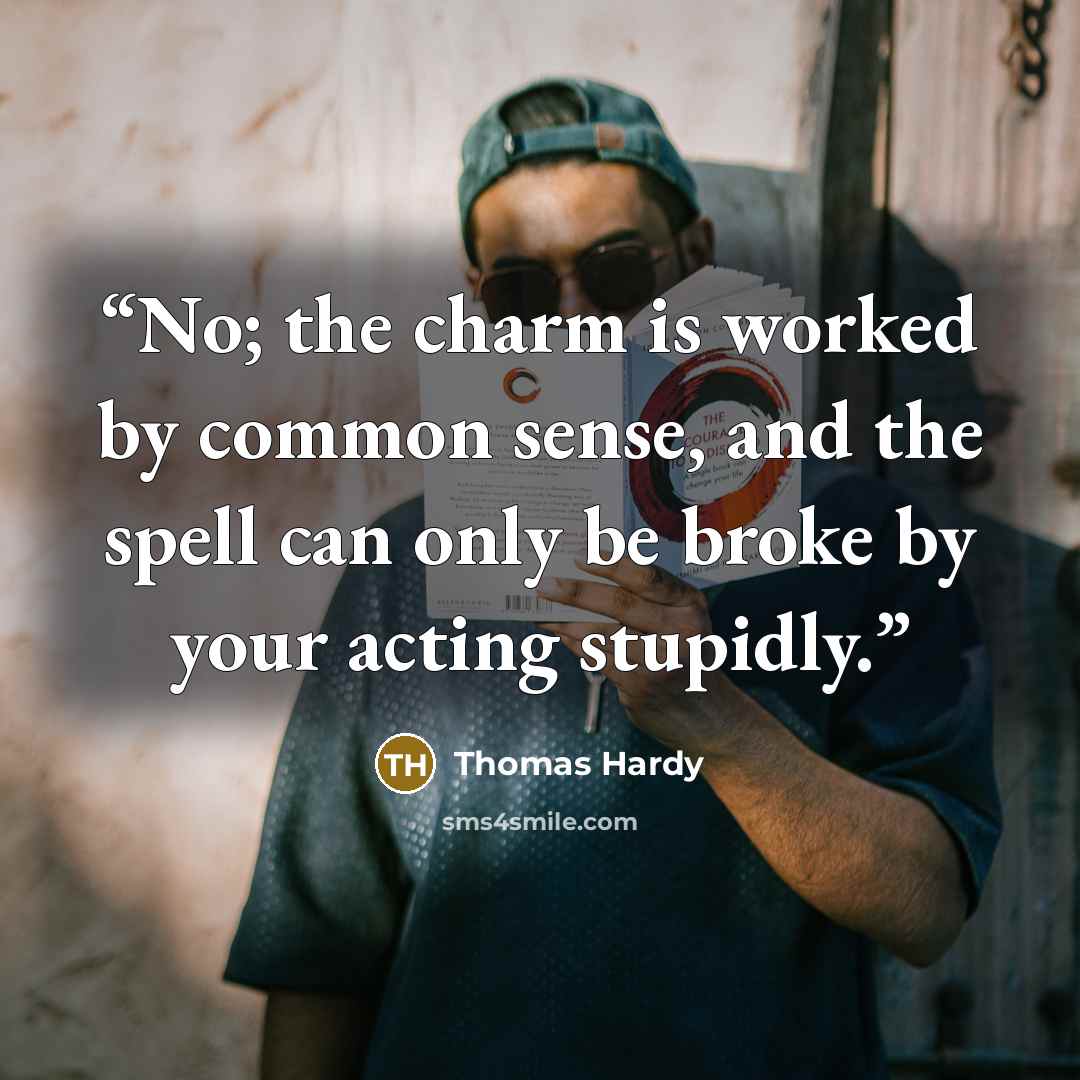 “No; the charm is worked by common sense, and the spell can only be broke by your acting stupidly.” quote by Thomas Hardy