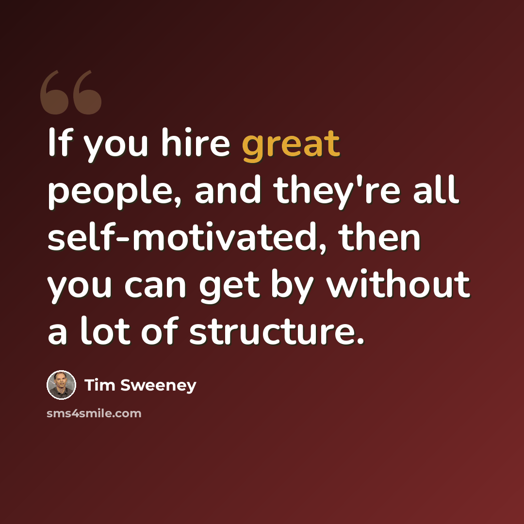 “If you hire great people, and they're all self-motivated, then you can get by without a lot of structure.” quote by Tim Sweeney