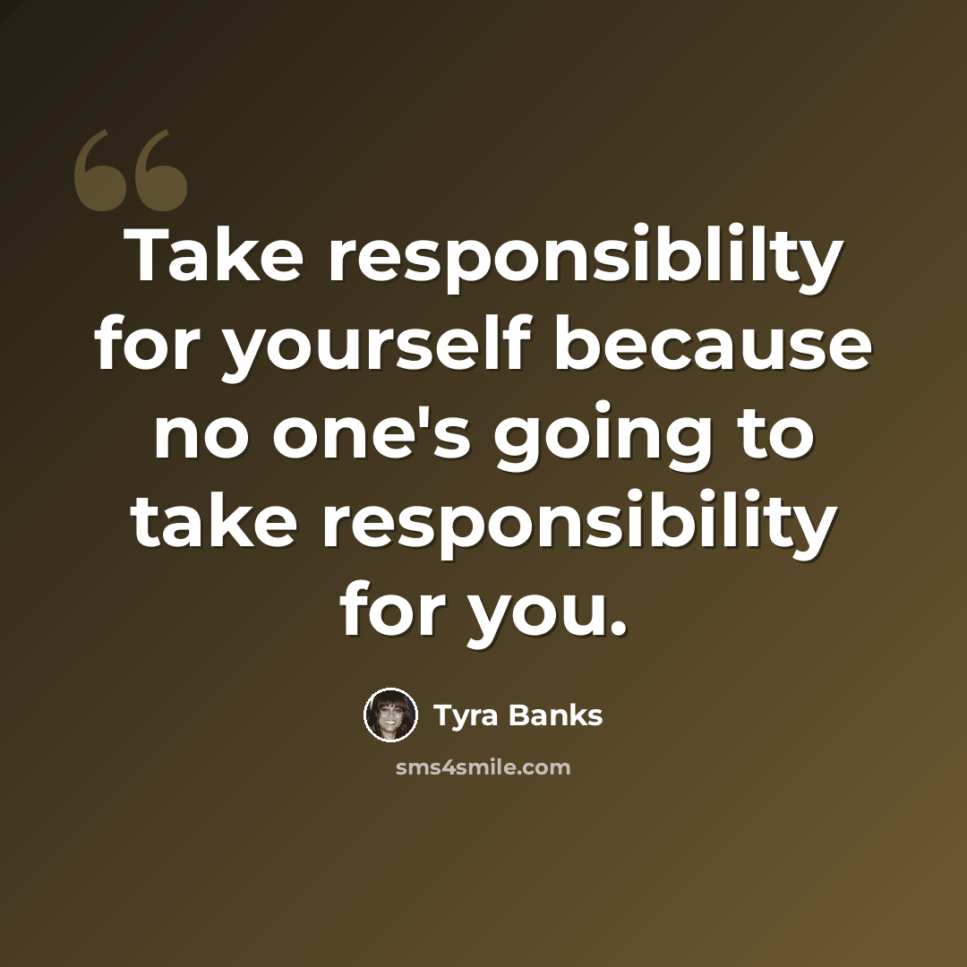 “Take responsiblilty for yourself because no one's going to take responsibility for you.” quote by Tyra Banks