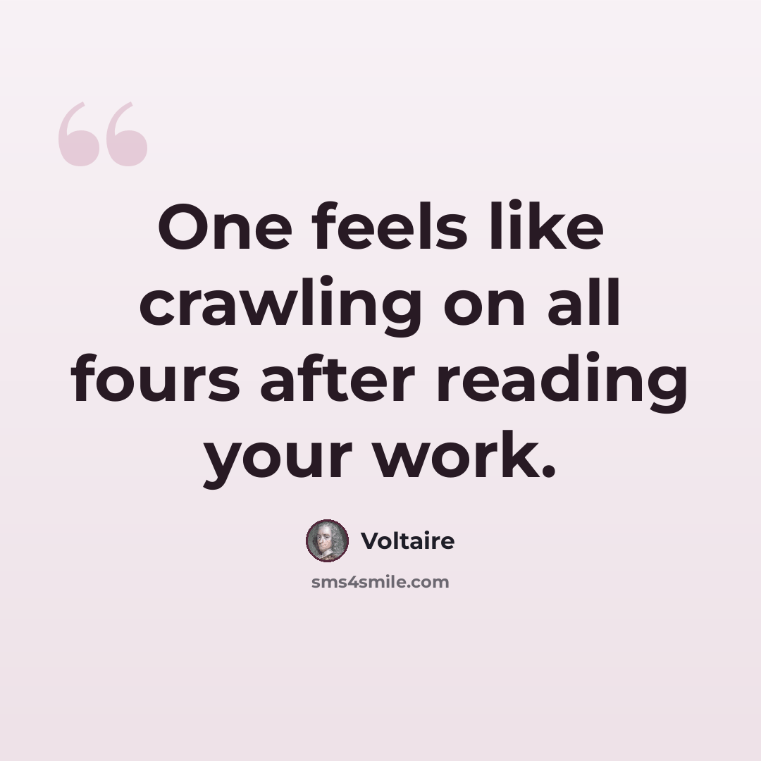 “One feels like crawling on all fours after reading your work.” quote by Voltaire