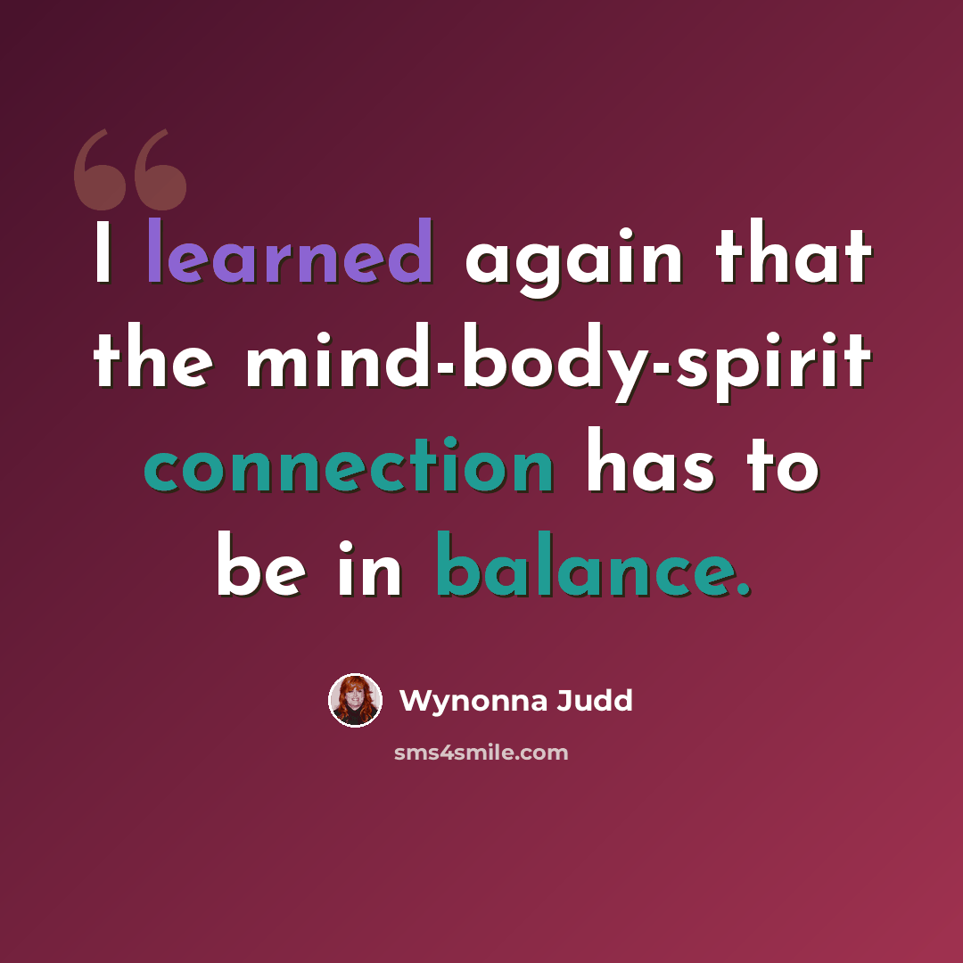 “I learned again that the mind-body-spirit connection has to be in balance.” quote by Wynonna Judd
