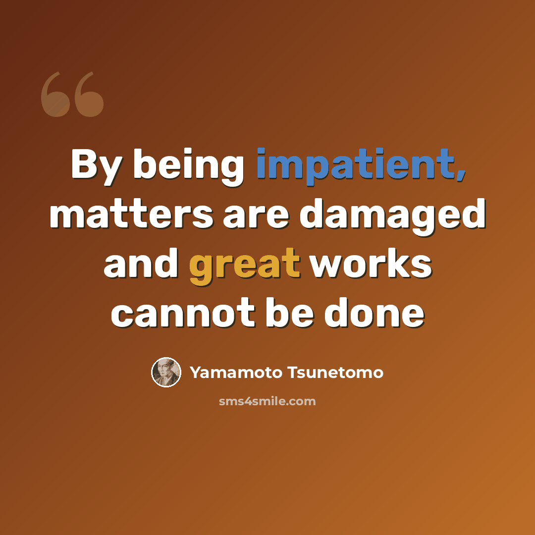 “By being impatient, matters are damaged and great works cannot be done” quote by Yamamoto Tsunetomo