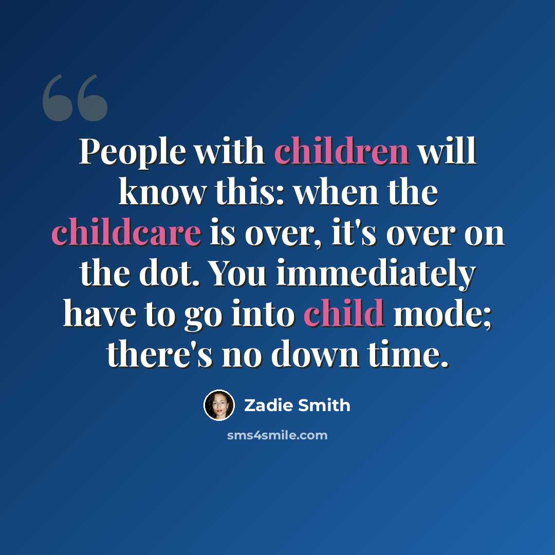 “People with children will know this: when the childcare is over, it's over on the dot. You immediately have to go into child mode; there's no down time.” quote by Zadie Smith