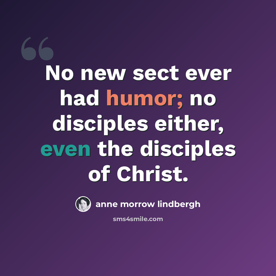 “No new sect ever had humor; no disciples either, even the disciples of Christ.” quote by Anne Morrow Lindbergh