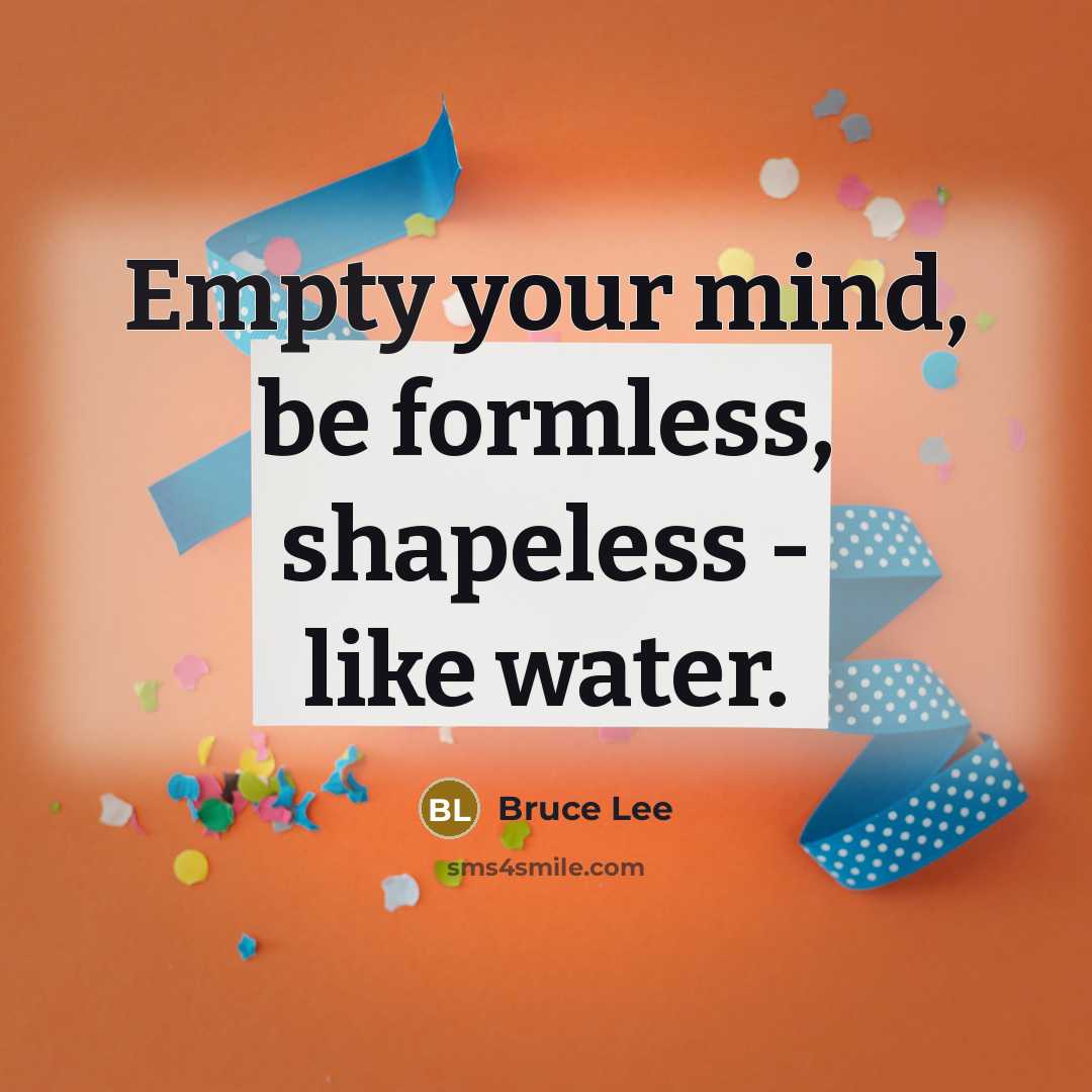 “Empty your mind, be formless, shapeless - like water.” quote by Bruce Lee