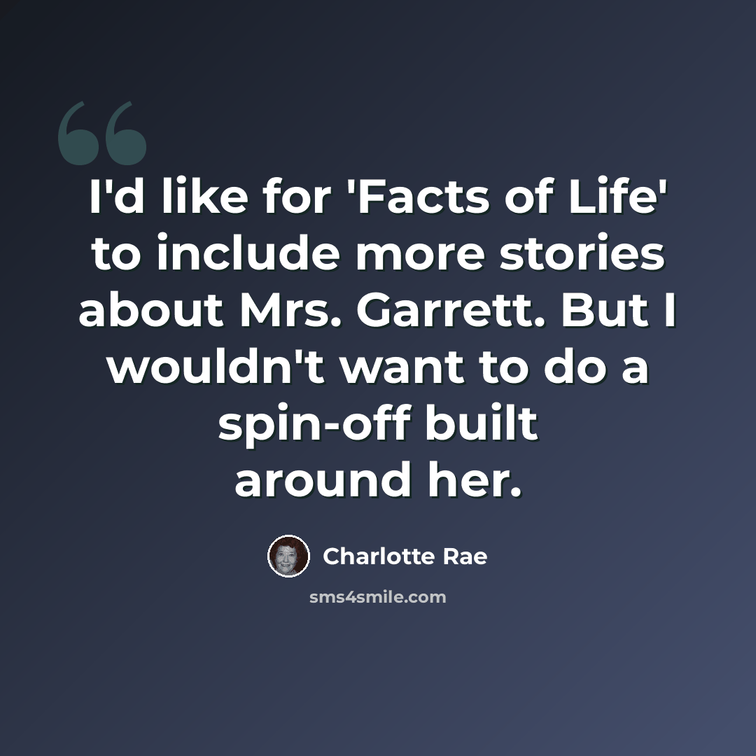 “I'd like for 'Facts of Life' to include more stories about Mrs. Garrett. But I wouldn't want to do a spin-off built around her.” quote by Charlotte Rae