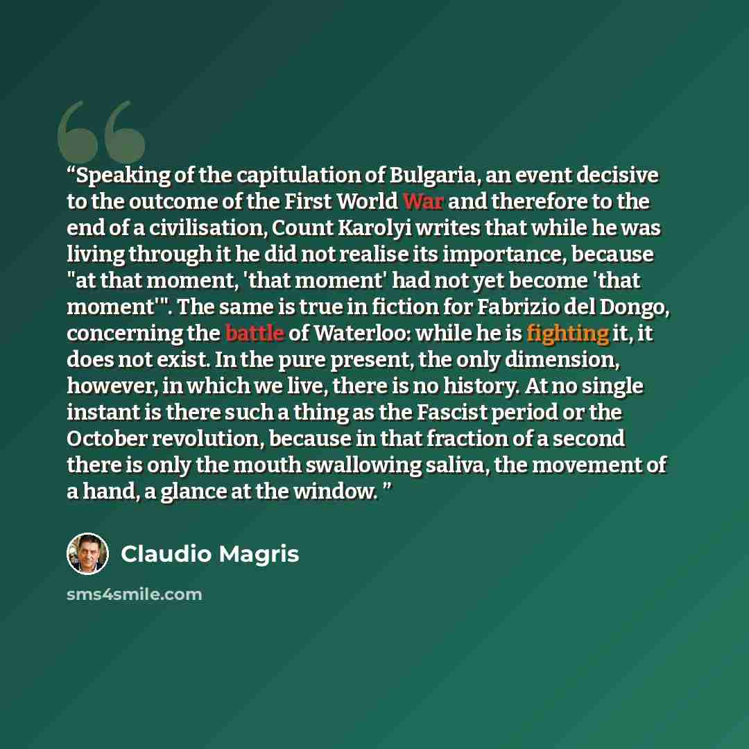 “Speaking of the capitulation of Bulgaria, an event decisive to the outcome of the First World War and therefore to the end of a civilisation, Count Karolyi writes that while he was living through it he did not realise its importance, because "at that moment, 'that moment' had not yet become 'that…” quote by Claudio Magris