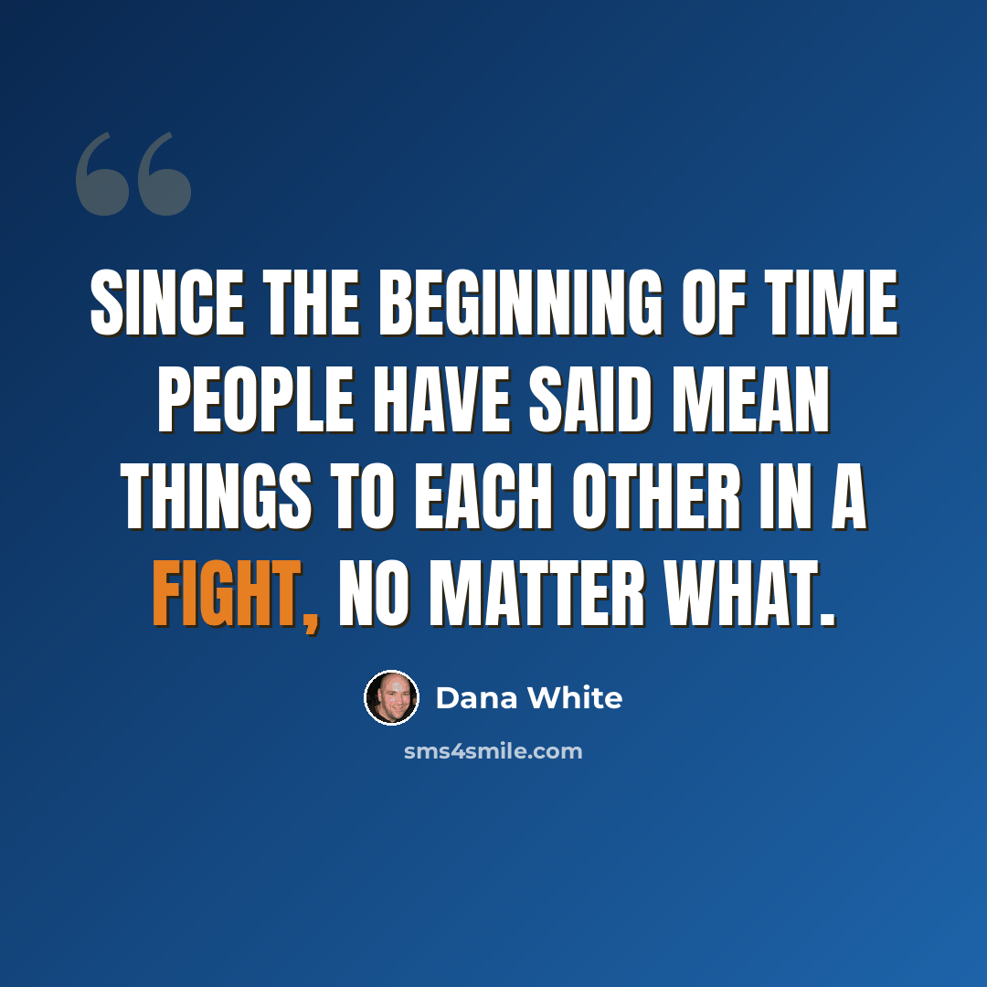 “Since the beginning of time people have said mean things to each other in a fight, no matter what.” quote by Dana White