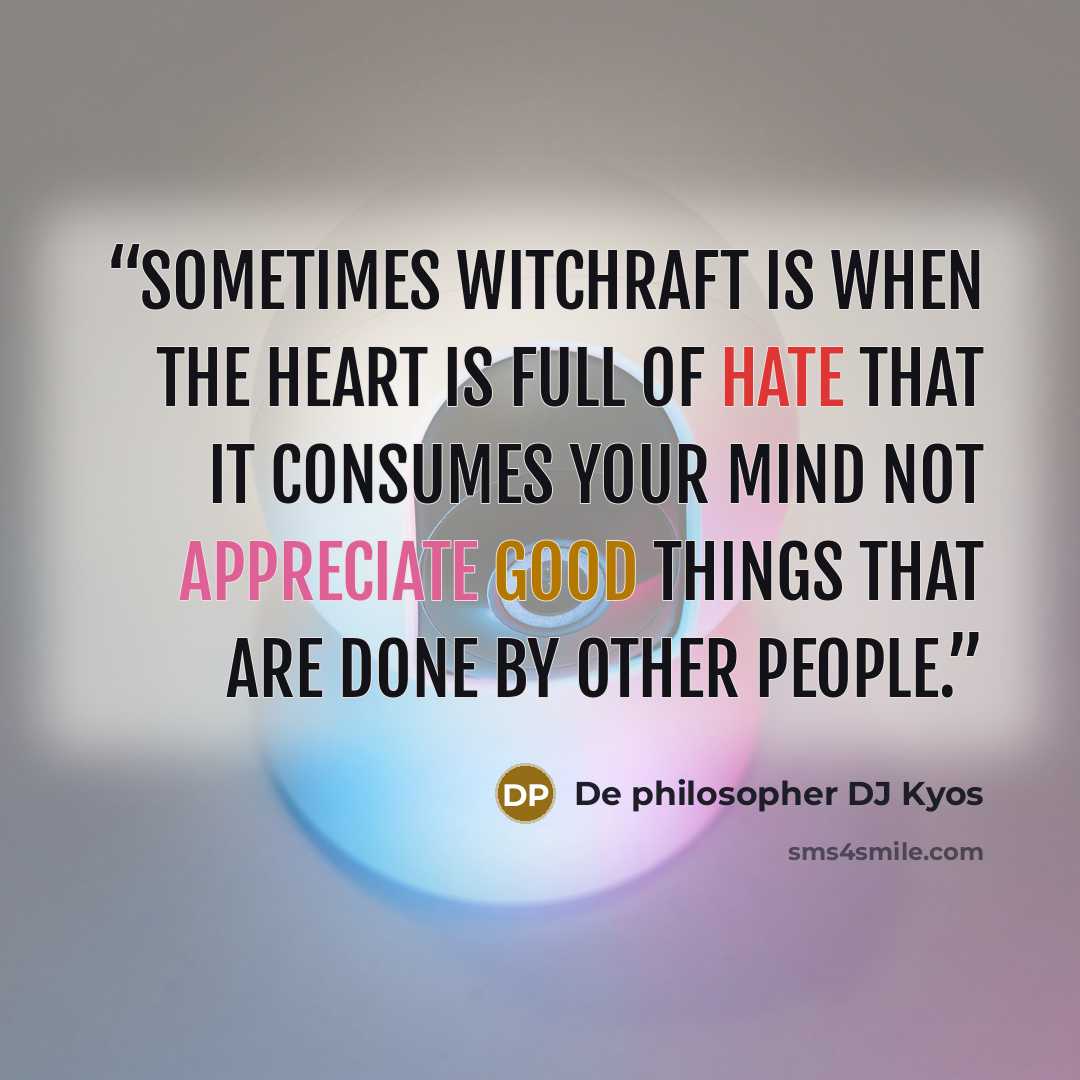 “Sometimes witchraft is when the heart is full of hate that it consumes your mind not appreciate good things that are done by other people.” quote by De philosopher DJ Kyos