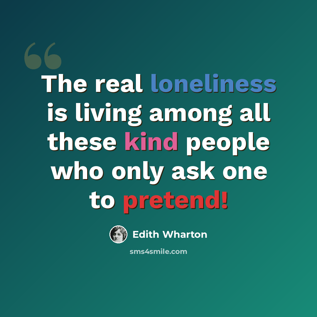 “The real loneliness is living among all these kind people who only ask one to pretend!” quote by Edith Wharton