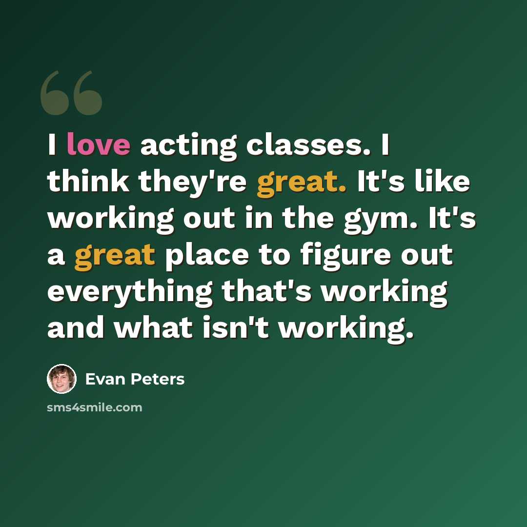 “I love acting classes. I think they're great. It's like working out in the gym. It's a great place to figure out everything that's working and what isn't working.” quote by Evan Peters
