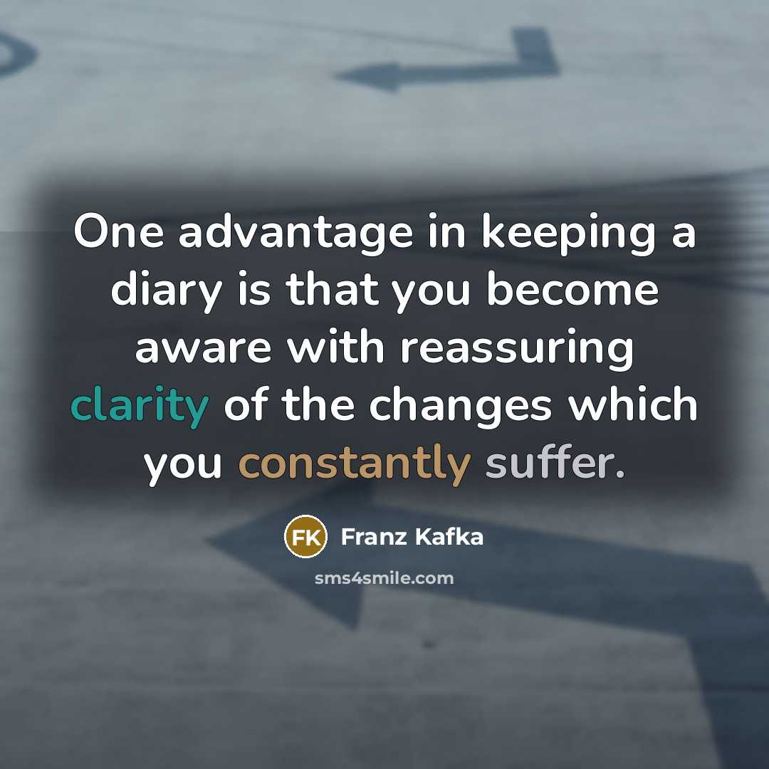 “One advantage in keeping a diary is that you become aware with reassuring clarity of the changes which you constantly suffer.” quote by Franz Kafka